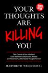 Your Thoughts are Killing You: Take Control of Your Mind and Close the Door to Depression, Anxiety and Those Fearful, Worrisome Thoughts Forever