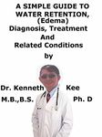 A Simple Guide To Water Retention (Edema), Diagnosis, Treatment And Related Conditions (A Simple Guide to Medical Conditions)