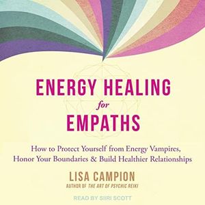 Energy Healing for Empaths: How to Protect Yourself from Energy Vampires, Honor Your Boundaries, and Build Healthier Relationships