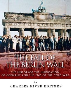 The Fall of the Berlin Wall: The History of the Unification of Germany and the End of the Cold War