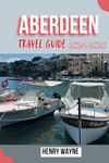 ABERDEEN TRAVEL GUIDE 2024-2025: Embrace Granite City’s History, Nature, and Coastal Adventures