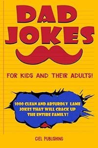 Dad Jokes for Kids and Their Adults! 1000 Clean and Absurdly Lame Jokes that Will Crack Up the Entire Family! (Clean Dad Jokes)