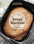 Gluten-Free, No Eggs or Dairy Bread Machine Cookbook: Plant-Based Recipes for Nutritious Loaves of Bread