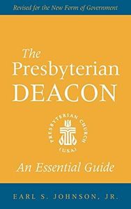 The Presbyterian Deacon: An Essential Guide, Revised for the New Form of Government