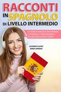Racconti in Spagnolo di Livello Intermedio: 10 storie avvincenti per imparare lo spagnolo e perfezionare il vocabolario in poco tempo