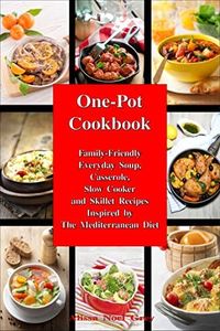 One-Pot Cookbook: Family-Friendly Everyday Soup, Casserole, Slow Cooker and Skillet Recipes Inspired by The Mediterranean Diet (Healthy Cooking and Eating)