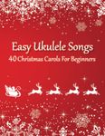Easy Ukulele Songs - 40 Christmas Carols For Beginners: (Sheet Music + Tabs + Chords + Lyrics)