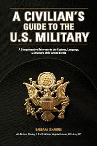 A Civilian's Guide to the U.S. Military: A comprehensive reference to the customs, language and structure of the Armed Fo rces