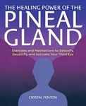 The Healing Power of the Pineal Gland: Exercises and Meditations to Detoxify, Decalcify, and Activate Your Third Eye