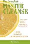 The Complete Master Cleanse: A Step-by-Step Guide to Maximizing the Benefits of The Lemonade Diet