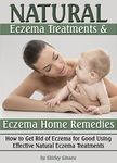 Natural Eczema Treatments and Eczema Home Remedies: How to Get Rid of Eczema for Good Using Effective Natural Eczema Treatments (Natural Remedies for Eczema)