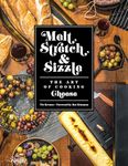 Melt, Stretch, & Sizzle: The Art of Cooking Cheese: Recipes for Fondues, Dips, Sauces, Sandwiches, Pasta, and More