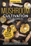 Mushroom Cultivation for Beginners: The Complete Guide to Growing Your Own Gourmet and Medicinal Mushrooms at Home, Indoors and Outdoors. | + BONUS: 10 Beginner-Friendly Low Investment DIY Projects