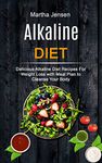 Alkaline Diet: Delicious Alkaline Diet Recipes for Weight Loss With Meal Plan to Cleanse Your Body: 1 (Alkaline Recipes and Foods)