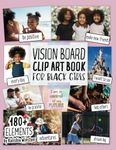 Vision Board Clip Art Book for Black Girls: Design Your Dream Vision Board with an Inspiring Collection of 180+ Images, Quotes & Positive Affirmations ... and Happiness! (Vision Board Supplies)