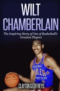 Wilt Chamberlain: The Inspiring Story of One of Basketball's Greatest Players