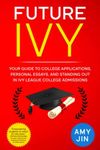 Future Ivy: Your guide to college applications, personal essays, and standing out in Ivy League college admissions