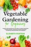 Vegetable Gardening for Beginners: A guide to start growing your own indoor or outdoor food garden including container, raised bed & kitchen gardening, row planting, seed preservation and microgreens