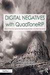 Digital Negatives with QuadToneRIP: Demystifying QTR for Photographers and Printmakers (Contemporary Practices in Alternative Process Photography)