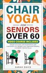 Chair Yoga for Seniors Over 60: Simple Exercises with Illustrations and Instructions for Weight Loss, Improved Stability, and Better Mental Focus