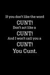 If you don't like the word CUNT! Don't act like a CUNT! And I won't call you a CUNT! You CUNT: Blank Lined Journal Notebook, 120 Pages, 6 x 9 inches