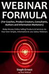 Webinar Formula (For Coaches, Product Creators, Consultants, Authors and Information Marketers): Make Money Online Selling Products & Services via Your Own Simple, Informative & Less Salesy Webinars