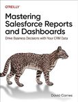 Mastering Salesforce Reports and Dashboards: Drive Business Decisions with Your Crm Data