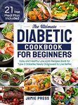 The Ultimate Diabetic Cookbook for Beginners: Easy and Healthy Low-carb Recipes Book for Type 2 Diabetes Newly Diagnosed to Live Better (21 Days Meal Plan Included)