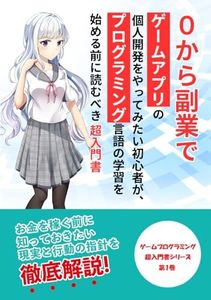 0から副業でゲームアプリの個人開発をやってみたい初心者が、プログラミング言語の学習を始める前に読むべき超入門書: お金を稼ぐ前に知っておきたい現実と行動の指針を徹底解説！ (ゲームプログラミング超入門書) (Japanese Edition)