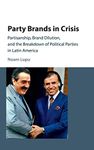 PARTY BRANDS IN CRISIS: Partisanship, Brand Dilution, and the Breakdown of Political Parties in Latin America