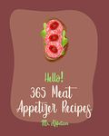 Hello! 365 Meat Appetizer Recipes: Best Meat Appetizer Cookbook Ever For Beginners [Meatball Cookbook, Ground Turkey Cookbook, Beef Jerky Recipe, Ground ... Cookbook, Buffalo Chicken Recipe] [Book 1]