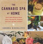 The Cannabis Spa at Home: How to Make Marijuana-Infused Lotions, Massage Oils, Ointments, Bath Salts, Spa Nosh, and More