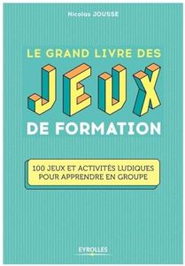 Le grand livre des jeux de formation: 100 jeux et activités ludiques pour apprendre en groupe