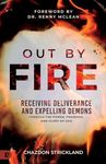 Out by Fire: Receiving Deliverance and Expelling Demons through the Power, Presence and Glory of God