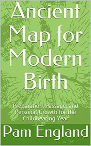 Ancient Map for Modern Birth: Preparation, Passage, and Personal Growth for the Childbearing Year