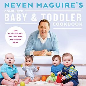 Neven Maguire's Complete Baby & Toddler Cookbook: 200 Quick and Easy Recipes for Your New Baby