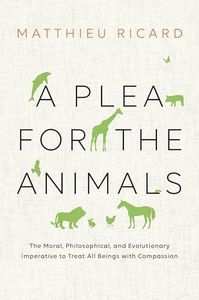 A Plea For The Animals: The Moral, Philosophical, and Evolutionary Imperative to Treat All Beings with Compassion