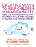 Creative Ways to Help Children Manage Anxiety: Ideas and Activities for Working Therapeutically with Worried Children and Their Families