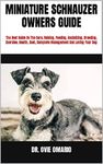 MINIATURE SCHNAUZER OWNERS GUIDE : The Best Guide On The Care, Raising, Feeding, Socializing, Breeding, Exercise, Health, Cost, Complete Management And Loving Your Dog