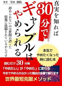 ギャンブル依存症３０分でギャンブルは辞められる本気で辞めたくなったら読む本: ギャンブルを忘れるのではなくギャンブル依存症と真剣に向き合うのです。パチンコ競馬カジノギャンブル依存症の真実を知ればギャンブルは辞められる (読むだけ３０分) (Japanese Edition)