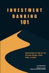 Investment Banking 101: Quicksheet to the Art of Private Equity, M&A, IPOs, Credits