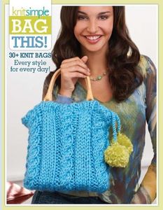 Bag This!-90+ Knit Bags From the Editors of Knit Simple Magazine-Every Style for Every Day!