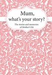 Mum, What’s Your Story?: The Stories and Memories of Mother's Life - A Guided Story Journal.