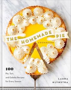 The Homemade Pie Cookbook: 100 Pie, Tart, and Galette Recipes for Every Season (Easy-to-follow, delicious recipes for home, holidays, entertaining and more)