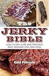 The Jerky Bible: How to Dry, Cure, 