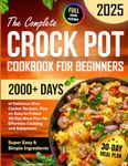 The Complete Crock Pot Cookbook for Beginners: 2000+ Days of Delicious & Super Easy Slow Cooker Recipes with Simple Ingredients, Plus an ... Plan for Effortless Cooking and Enjoyment