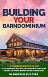 Building Your Barndominium: A Comprehensive Guide to DIY Barn Home Building, Creating Rural Living Home Designs and Unique Barndo Spaces on Any Budget