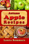 Autumn Apple Recipes: Apple Crisp, Apple Pie, Apple Sauce and Much Much More (Superfoods Cookbook)