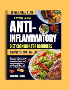 SUPER EASY ANTI-INFLAMMATORY DIET COOKBOOK FOR BEGINNERS: Quick and Delicious Recipes to Combat Inflammation, Enhance Gut Health, and Strengthen Immunity for Optimal Wellness