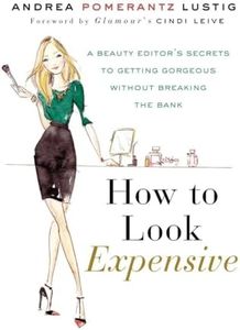 How to Look Expensive: A Beauty Editor's Secrets to Getting Gorgeous without Breaking the Bank